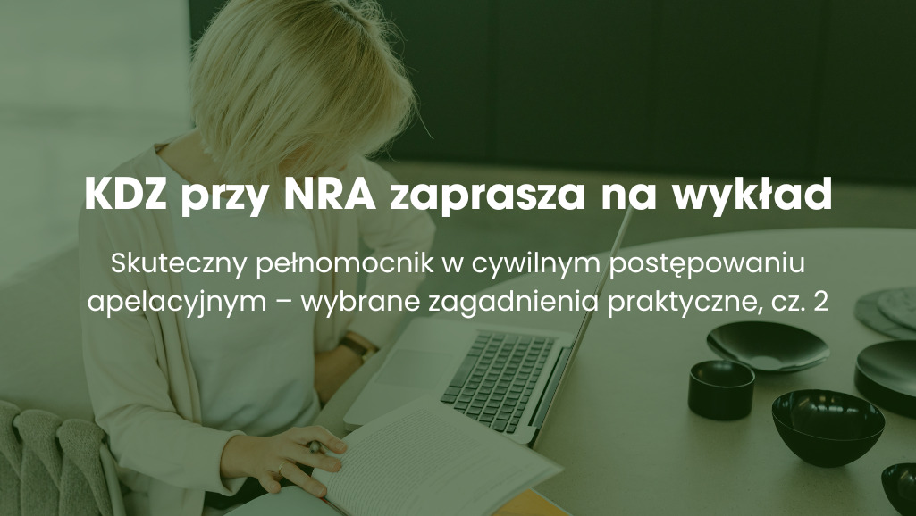 KDZ przy NRA zaprasza na wykład „Skuteczny pełnomocnik w cywilnym postępowaniu apelacyjnym – wybrane zagadnienia praktyczne, cz. 2”